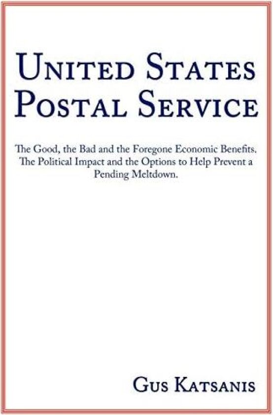 United States Postal Service: The Good, the Bad and the Foregone Economic Benefits. The Political Impact and the Options to Help Prevent a Pending Meltdown. av Gus Katsanis (Paperback)