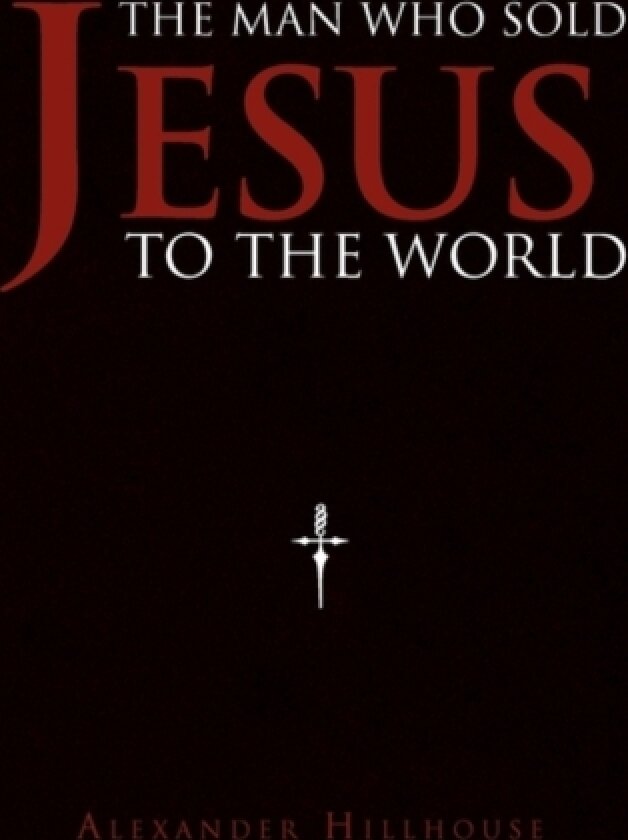 The Man Who Sold Jesus to the World av ALEXANDER HILLHOUSE (Hardcover)