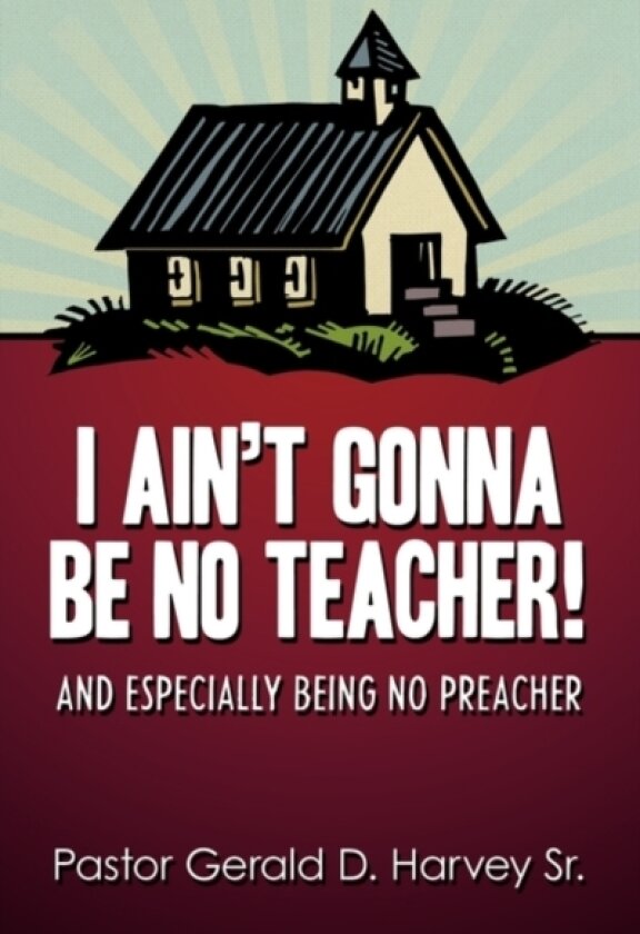 I Ain't Gonna Be No Teacher! av Pastor Gerald D. Harvey Sr. (Paperback)