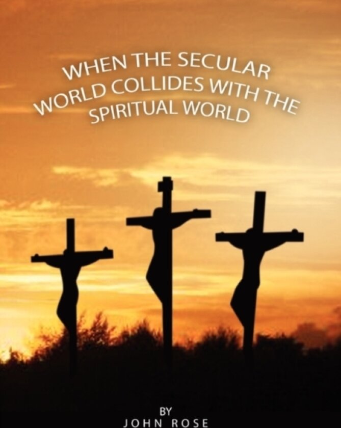 When the Secular World Collides with the Spiritual World av John Rose (Hardcover)