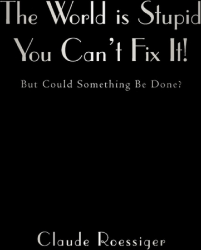 The World Is Stupid-You Can't Fix It! av Claude Roessiger (Hardcover)