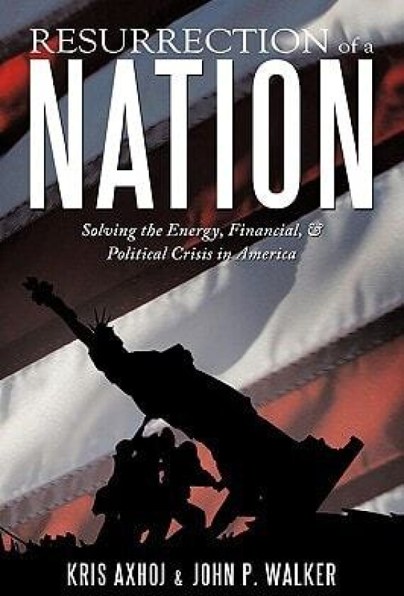 Resurrection of a Nation: Solving the Energy, Financial, & Political Crisis in America av Kris Axhoj, John P. Walker (Hardcover)