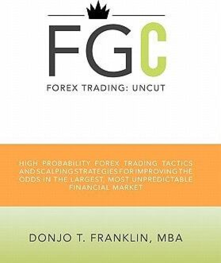 Forex Trading: Uncut: High Probability Forex Trading Tactics and Scalping Strategies for Improving the Odds in the Largest, Most Unpr av Donjo T. Franklin Mba (Hardcover)