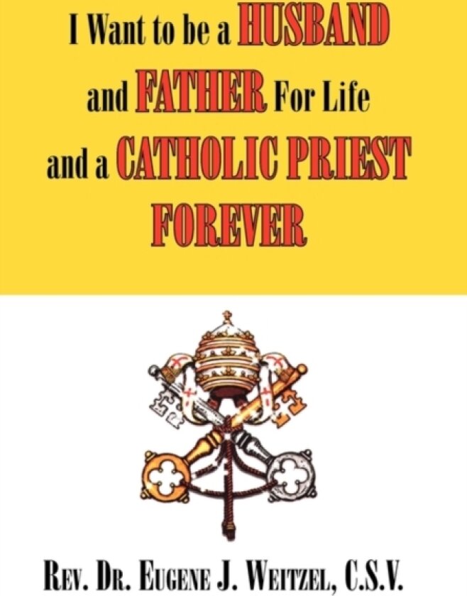 I Want to be a Husband and Father For Life and a Catholic Priest Forever av REV Dr C S V Eugene J Weitzel (Paperback)