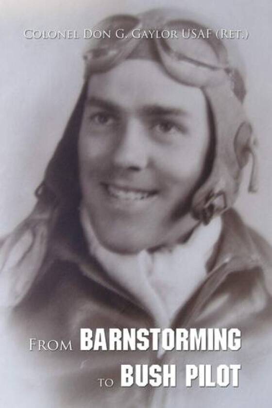 From Barnstorming to Bush Pilot av Colonel Don G Gaylor Usaf (Paperback)