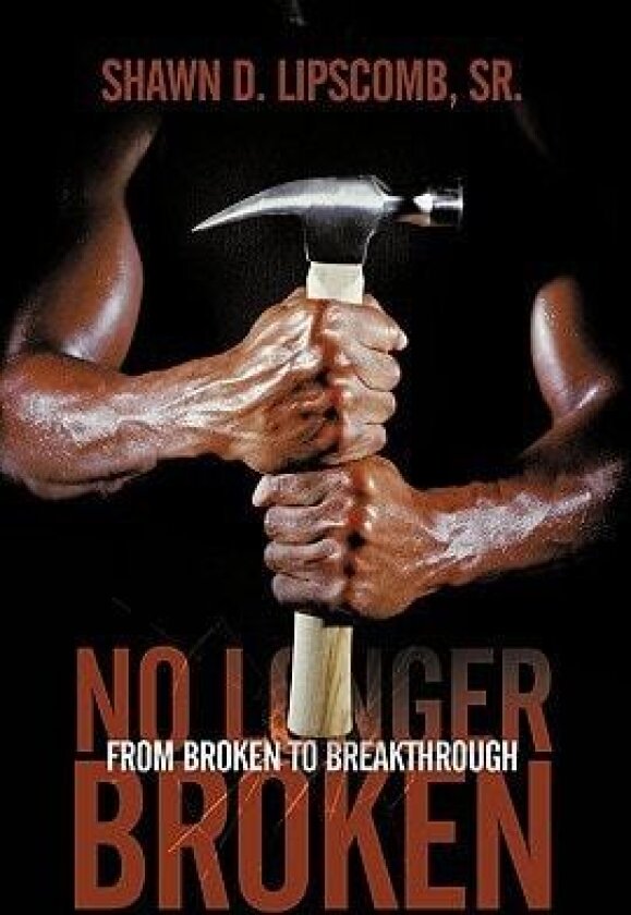 No Longer Broken: From Broken to Breakthrough av Shawn D. Lipscomb Sr (Hardcover)