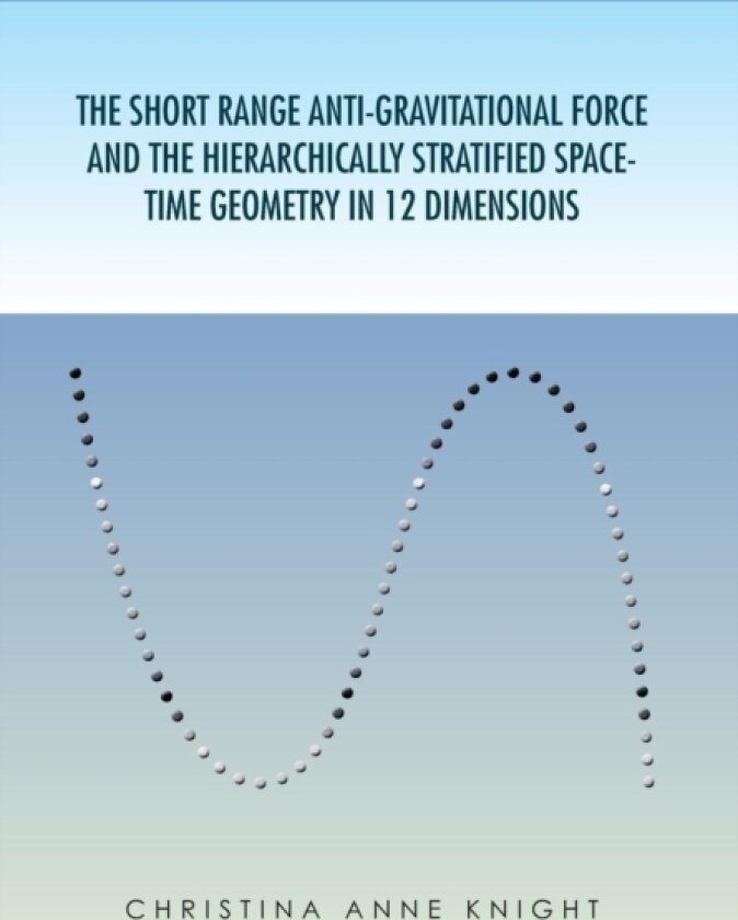 The Short Range Anti-Gravitational Force and the Hierarchichally Stratified Space-Time Geometry in 12 Dimensions av Christina Anne Knight (Hardcover)