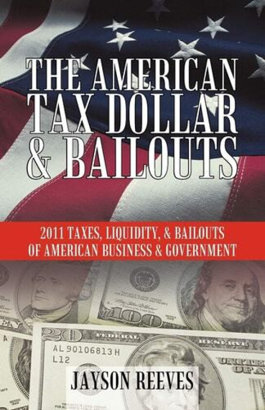 THE AMERICAN TAX DOLLAR & BAILOUTS: 2011 TAXES, LIQUIDITY, & BAILOUTS OF AMERICAN BUSINESS & GOVERNMENT av Jayson Reeves (Paperback)