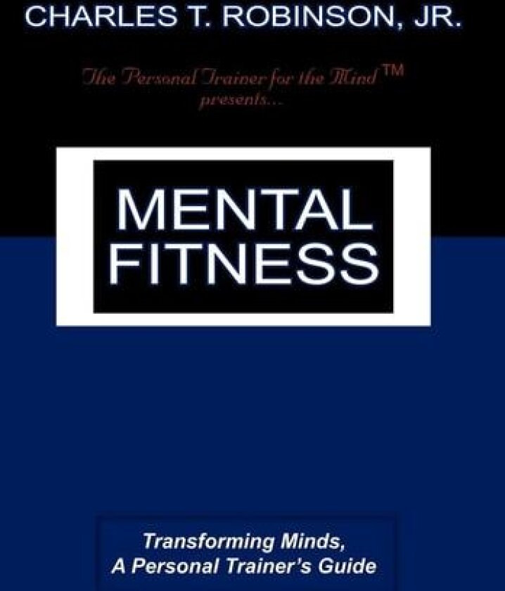 Mental Fitness: Transforming Minds, a Personal Trainer's Guide av Charles T. Robinson Jr (Hardcover)