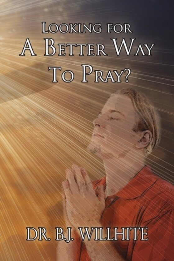 Looking for a Better Way to Pray? av Dr B J Willhite (Hardcover)