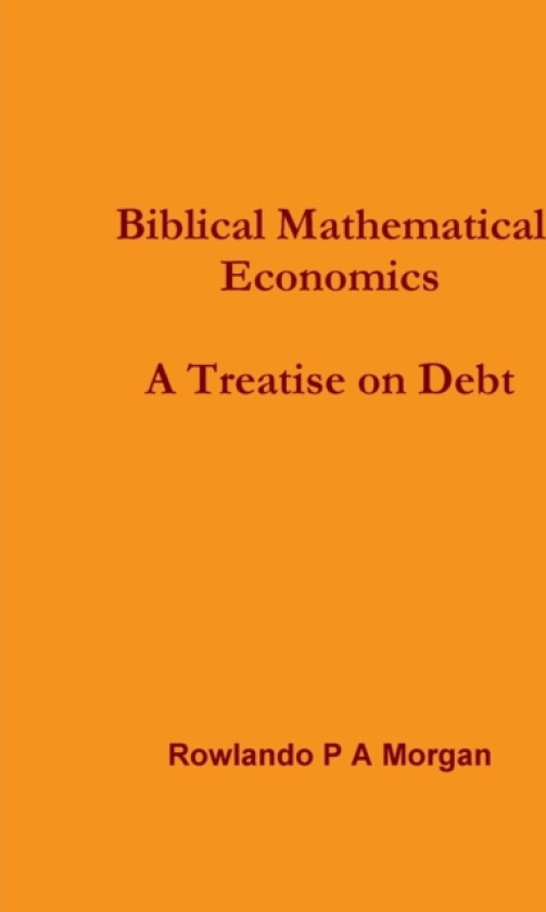 Biblical Mathematical Economics: A Treatise on Debt: av Rowlando P A Morgan (Paperback)