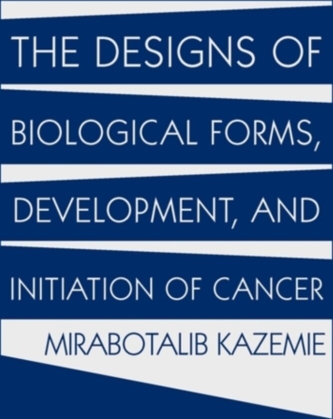 The Designs of Biological Forms, Development, and Initiation of Cancer av Mirabotalib Kazemie (Hardcover)