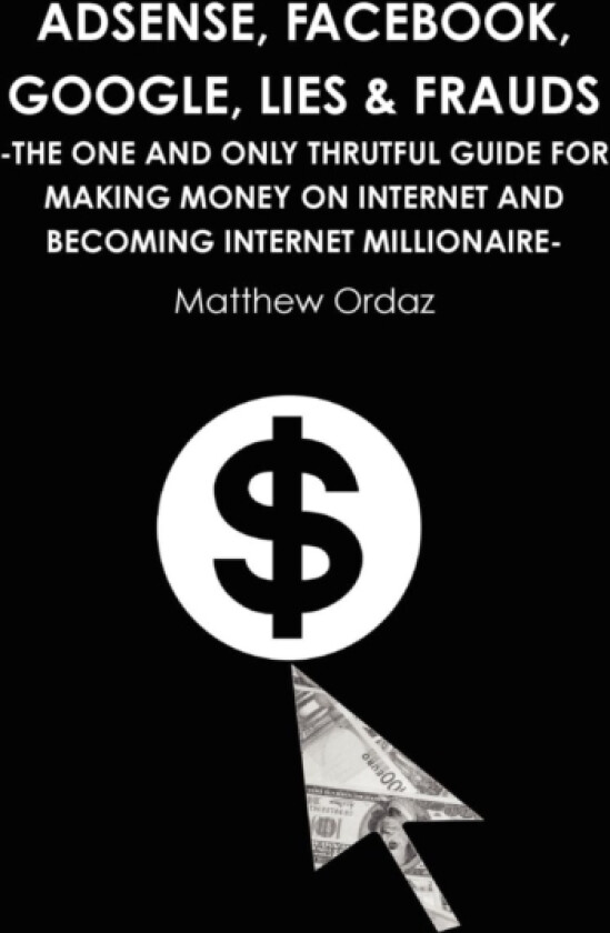 Adsense, Facebook, Google, Lies & Frauds -The one and only truthful guide for making money on internet and becoming Internet millionaire- av Matthew Ordaz (Paperback)
