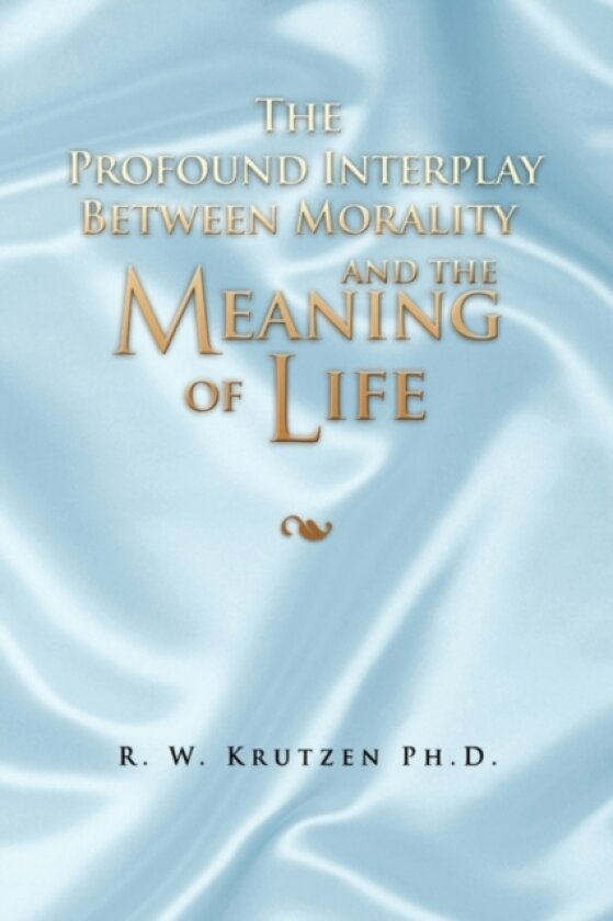 The Profound Interplay Between Morality and the Meaning of Life av R W Ph D Krutzen (Hardcover)