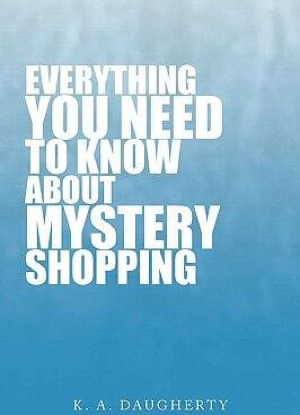 Everything You Need to Know about Mystery Shopping av K A Daugherty (Paperback)