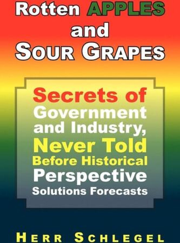 Rotten Apples and Sour Grapes: Secrets of Government and Industry, Never Told Before Historical Perspective Solutions Forecasts av Herr Schlegel (Paperback)