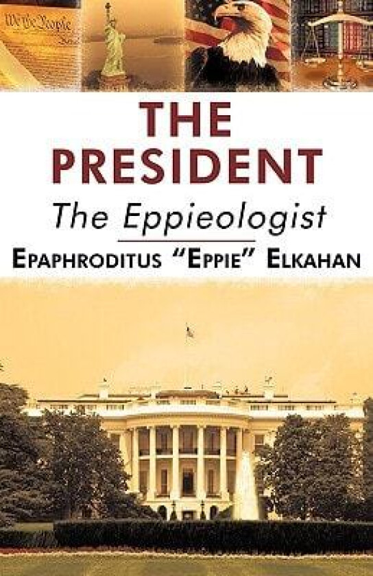 The President: The Eppieologist av "Eppie" El Epaphroditus "Eppie" Elkahan, Epaphroditus Eppie Elkahan (Hardcover)