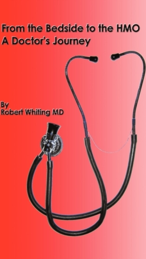 From the Bedside to the HMO av Robert Whiting (Hardcover)
