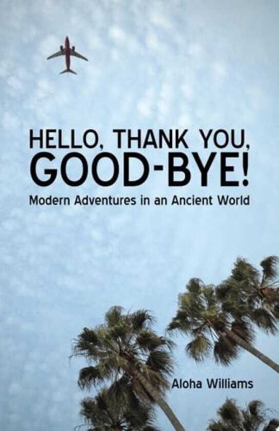 Hello, Thank You, Good-Bye!: Modern Adventures in an Ancient World av Aloha Williams (Paperback)