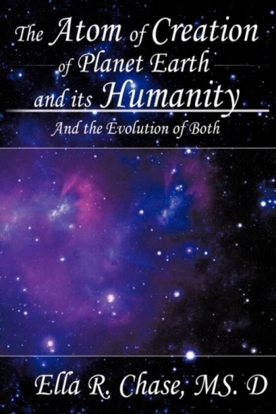 The Atom of Creation of Planet Earth and Its Humanity av MS.D Ella R. Chase (Hardcover)
