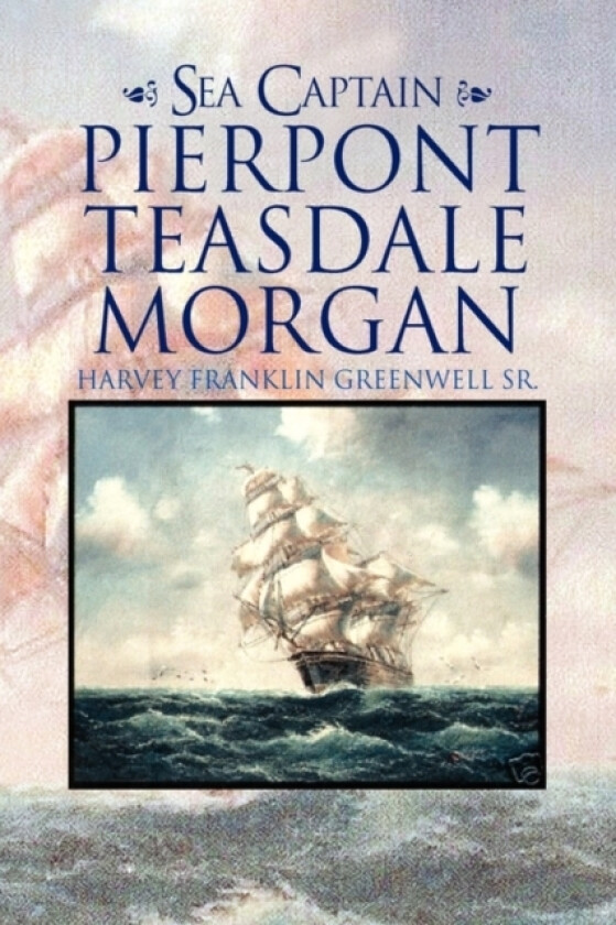 Sea Captain Pierpont Teasdale Morgan av Harvey Franklin Sr Greenwell (Paperback)