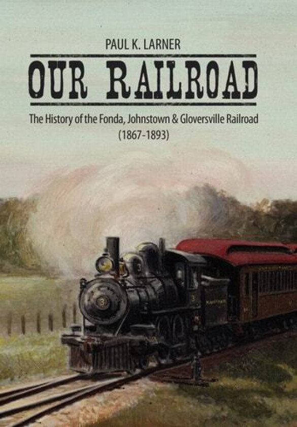 Our Railroad: The History of the Fonda, Johnstown & Gloversville Railroad (1867-1893) av Paul K. Larner (Hardcover)