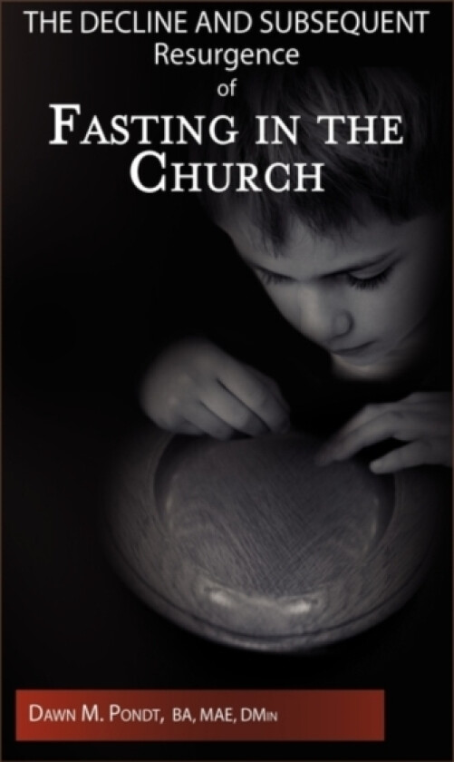 The Decline and Subsequent Resurgence of Fasting in the Church av Dawn M Ba Mae Dmin Pondt (Hardcover)