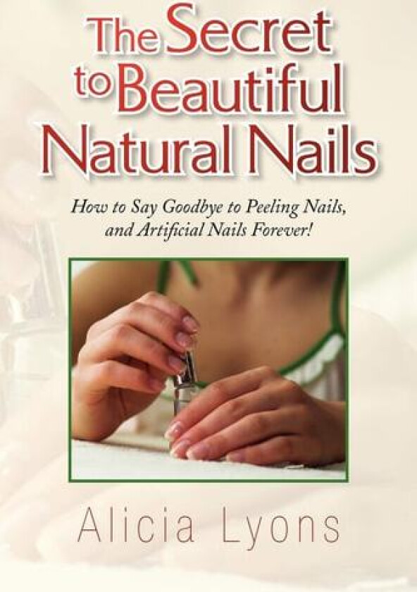 The Secret to Beautiful Natural Nails: How to Say Goodbye to Peeling Nails, and Artificial Nails Forever! av Alicia Lyons (Paperback)