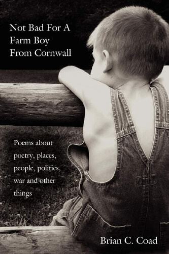 Not Bad For A Farm Boy From Cornwall: Poems about poetry, places, people, politics, war and other things av Brian C. Coad (Paperback)