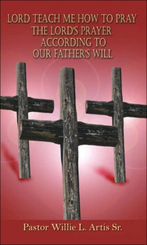 Lord Teach Me How To Pray The Lord's Prayer According To Our Father's Will av Pastor Willie L Sr Artis (Paperback)