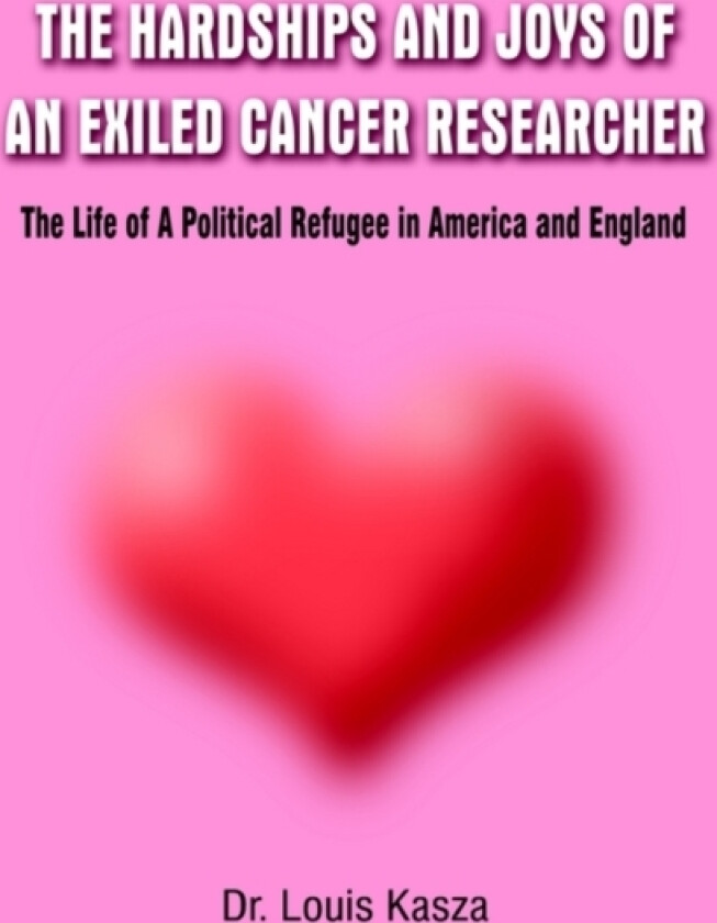 Hardships and Joys of an Exiled Cancer Researcher: the Life of A Political Refugee in America and England av Louis Kasza (Hardcover)