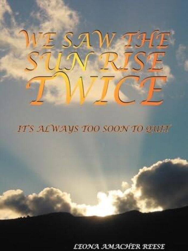 WE SAW THE SUN RISE TWICE: IT'S ALWAYS TOO SOON TO QUIT av LEONA AMACHER REESE (Hardcover)