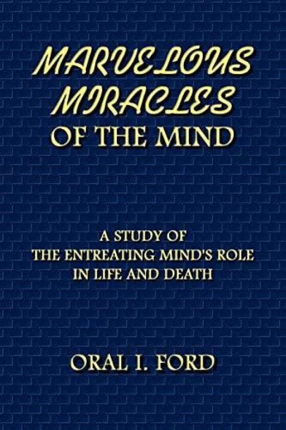 Marvelous Miracles of the Mind: A Study of the Entreating Mind's Role in Life and Death av Oral Ford (Paperback)