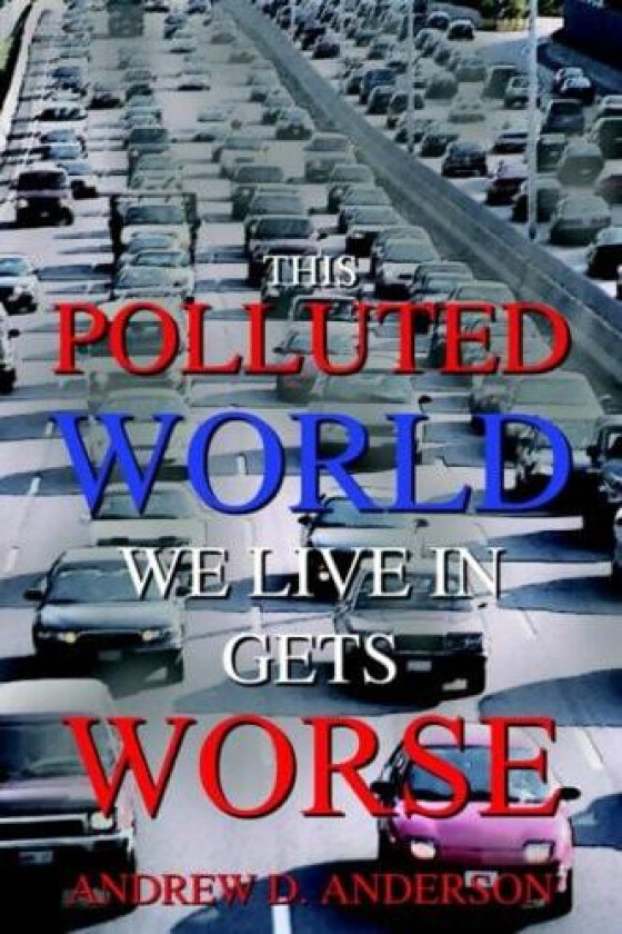 This Polluted World We Live In Gets Worse av Andrew D. Anderson (Hardcover)