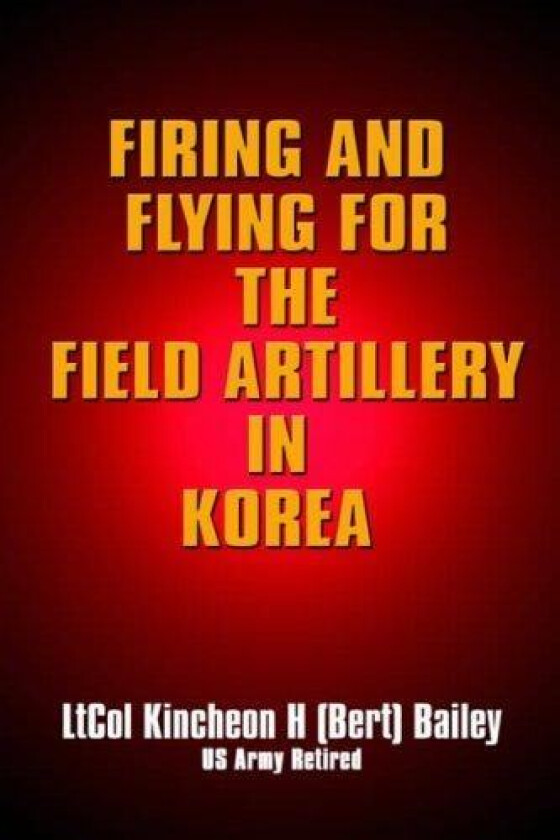 Firing and Flying for the Field Artillery in Korea av Kincheon Bailey (Paperback)