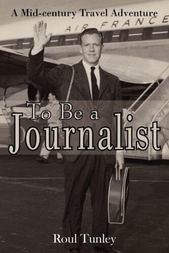 To Be a Journalist: A Mid-century Travel Adventure av Roul Tunley (Paperback)