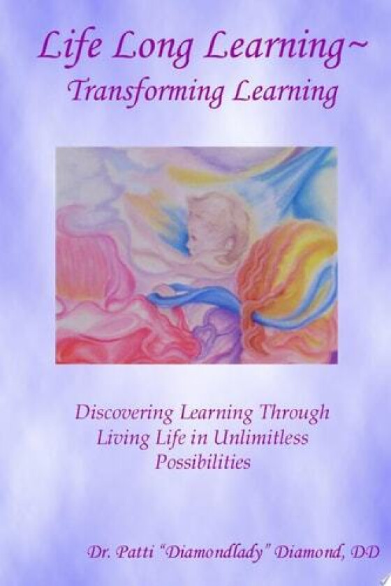 Life Long Learning - Transforming Learning; Discovering Learning Through Living Life In Unlimitless Possibilities av Patti Diamond (Paperback)