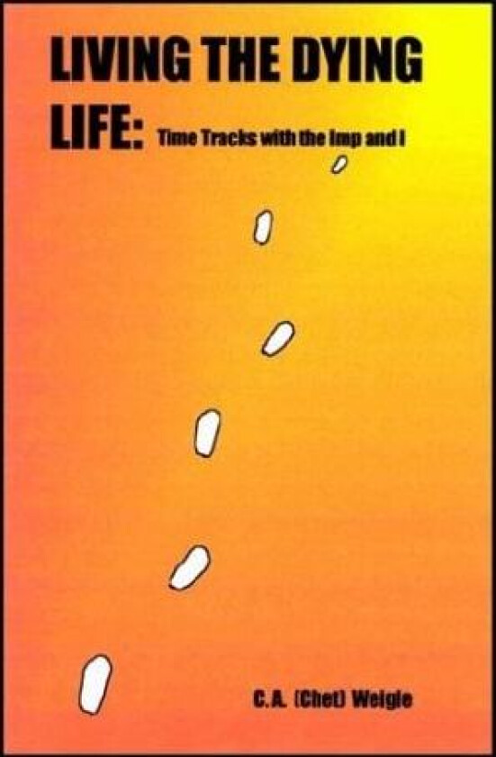 Living the Dying Life: Time Tracks with the Imp and I av C. A. Weigle (Chet) (Hardcover)