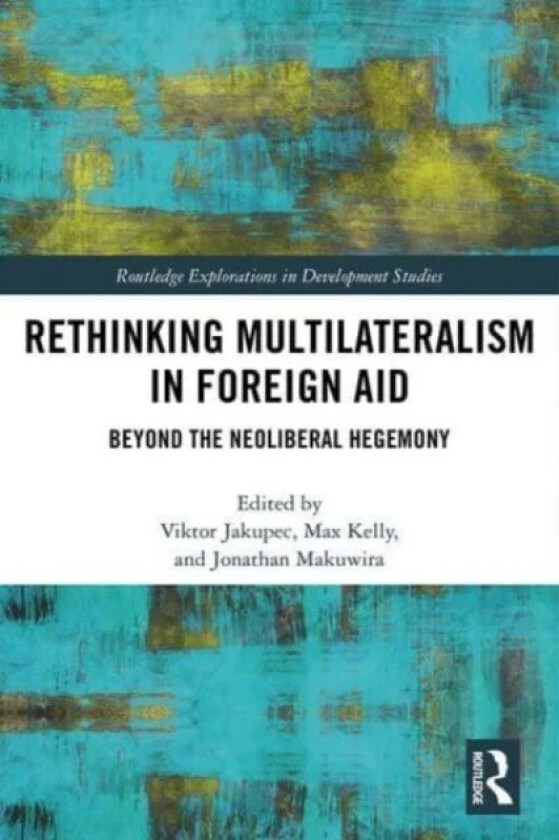 Rethinking Multilateralism in Foreign Aid av Viktor Jakupec, Max Kelly, Jonathan Makuwira