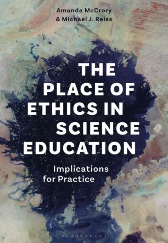The Place of Ethics in Science Education av Dr Amanda (IOE UCL's Faculty of Education and Society University College London UK) McCrory, Professo