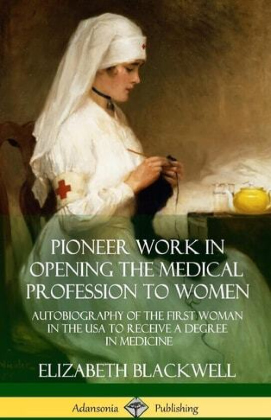 Pioneer Work in Opening the Medical Profession to Women av ELIZABETH BLACKWELL (Hardcover)