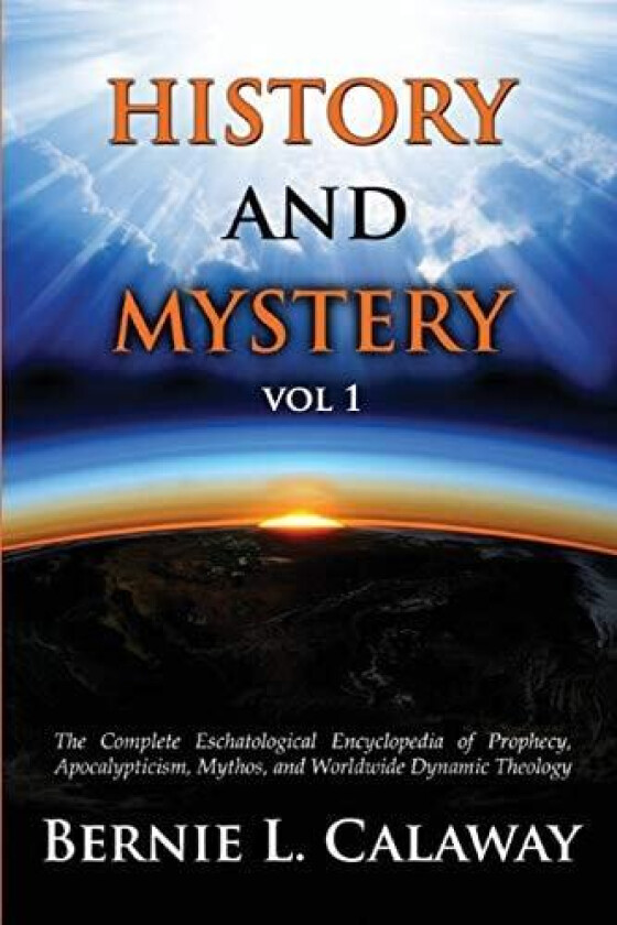 History and Mystery: The Complete Eschatological Encyclopedia of Prophecy, Apocalypticism, Mythos, and Worldwide Dynamic Theology Vol 1 av Bernie L. Calaway (Paperback)