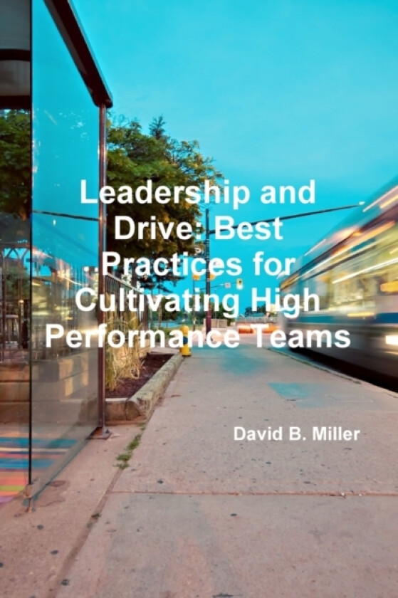 Leadership and Drive: Best Practices for Cultivating High-Performance Teams av David B. Miller (Paperback)