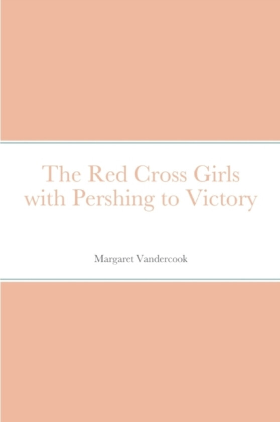 The Red Cross Girls with Pershing to Victory av Margaret Vandercook (Paperback)