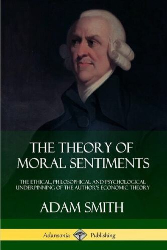 The Theory of Moral Sentiments: The Ethical, Philosophical and Psychological Underpinning of the Author’s Economic Theory av Adam Smith (Paperback)