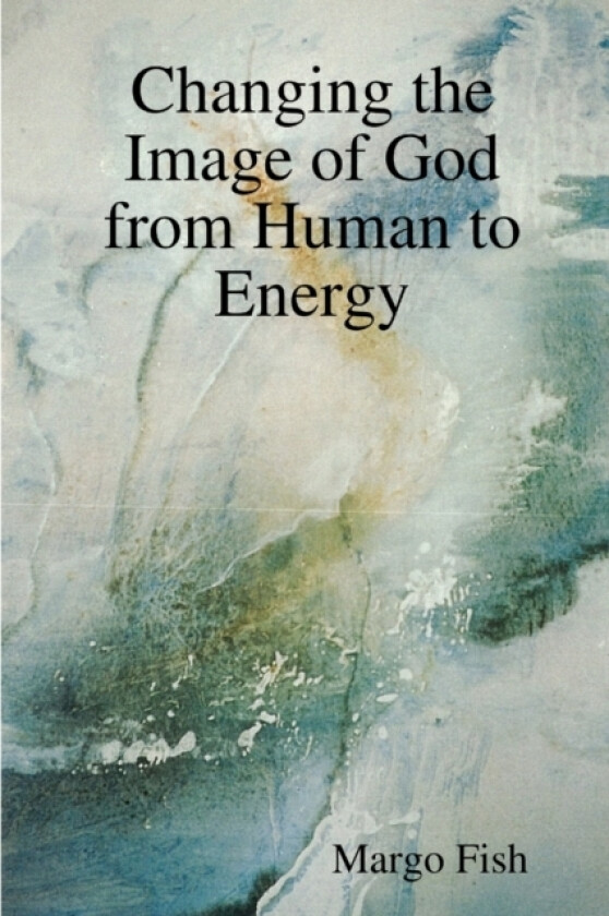 Changing the Image of God from Human to Energy av Margo Fish (Paperback)
