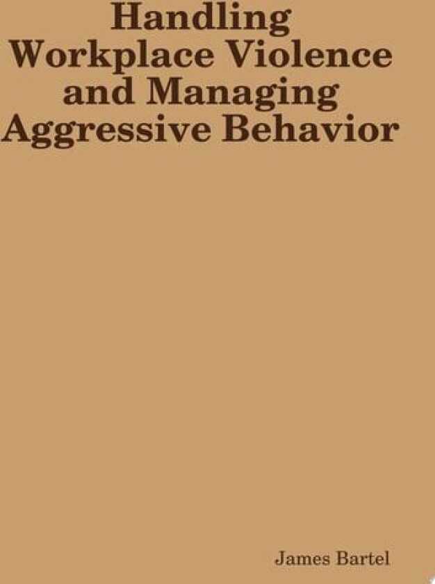 Handling Workplace Violence and Managing Aggressive Behavior av James Bartel (Paperback)