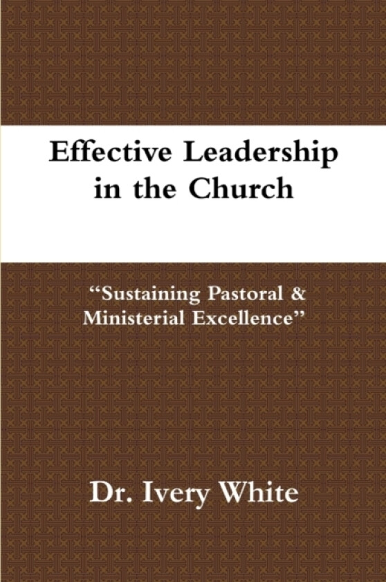 Effective Leadership in the Church "Sustaining Pastoral & Ministerial Excellence" av Dr Ivery White (Paperback)