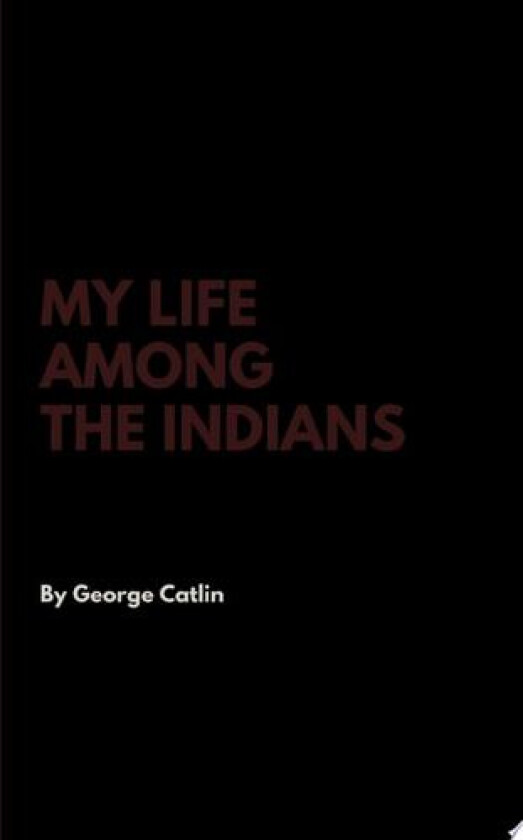 My Life Among the Indians av GEORGE CATLIN (Hardcover)