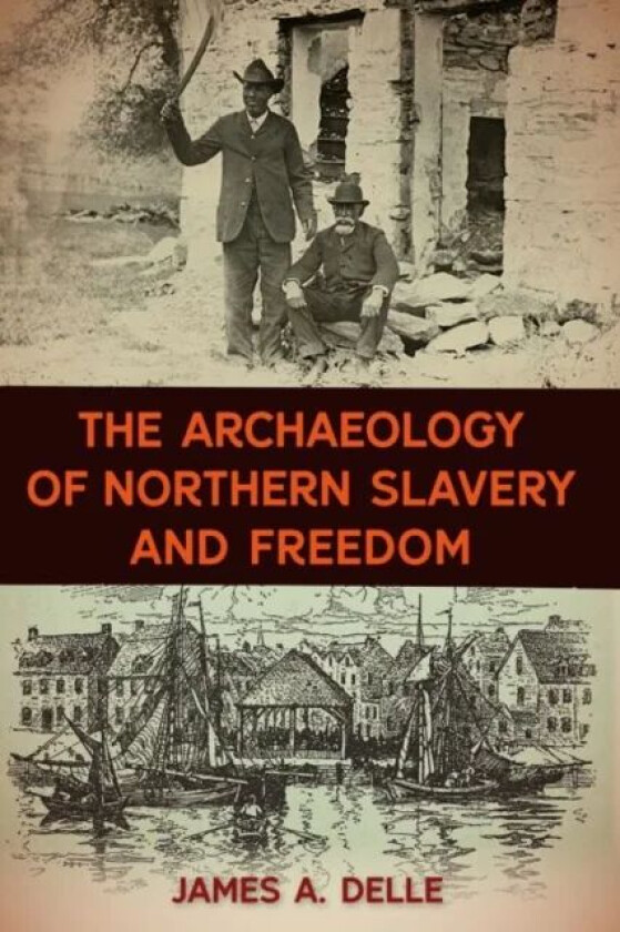 The Archaeology of Northern Slavery and Freedom av James A. Delle